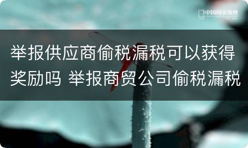 举报供应商偷税漏税可以获得奖励吗 举报商贸公司偷税漏税