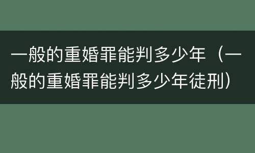 一般的重婚罪能判多少年（一般的重婚罪能判多少年徒刑）