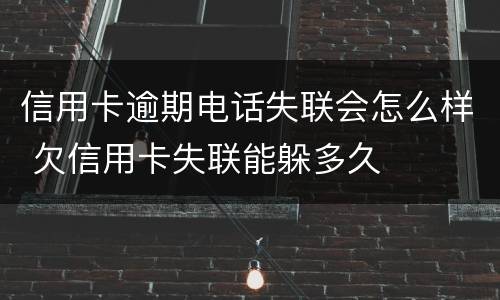 信用卡逾期电话失联会怎么样 欠信用卡失联能躲多久