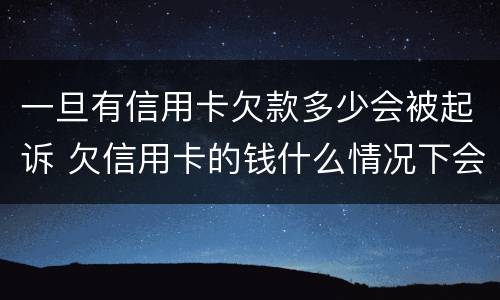 一旦有信用卡欠款多少会被起诉 欠信用卡的钱什么情况下会起诉