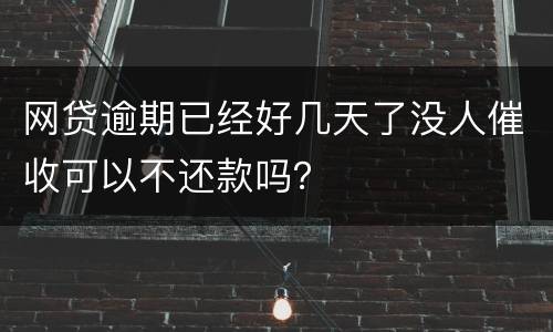 网贷逾期已经好几天了没人催收可以不还款吗？