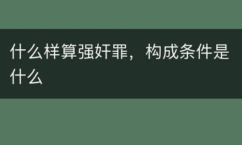 什么样算强奸罪，构成条件是什么