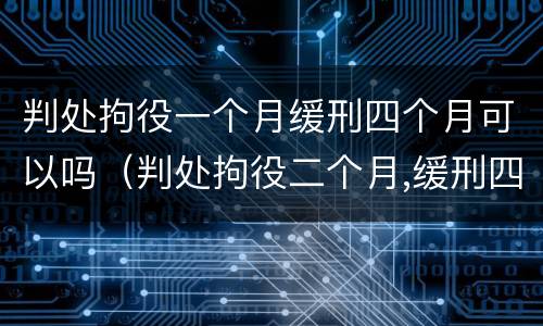 判处拘役一个月缓刑四个月可以吗（判处拘役二个月,缓刑四个月）