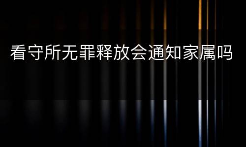 看守所无罪释放会通知家属吗