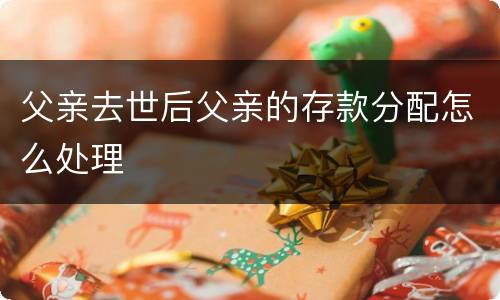 父亲去世后父亲的存款分配怎么处理
