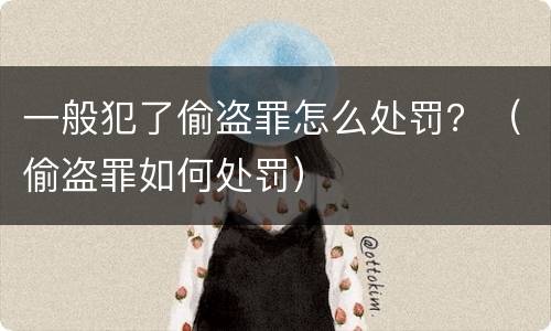 一般犯了偷盗罪怎么处罚？（偷盗罪如何处罚）