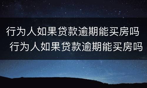 行为人如果贷款逾期能买房吗 行为人如果贷款逾期能买房吗