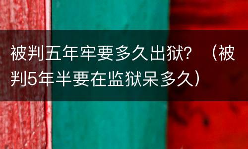 被判五年牢要多久出狱？（被判5年半要在监狱呆多久）