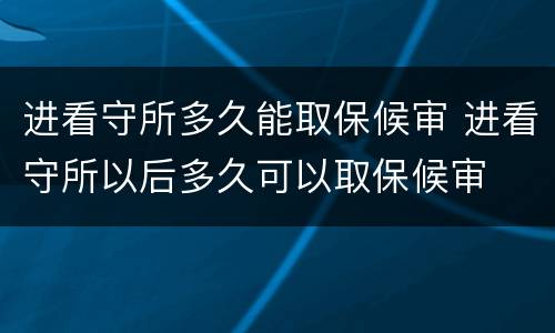 进看守所多久能取保候审 进看守所以后多久可以取保候审