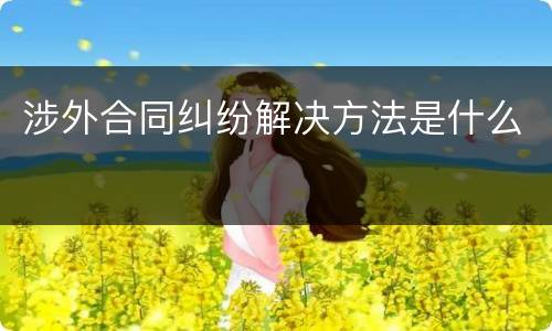 涉外合同纠纷解决方法是什么