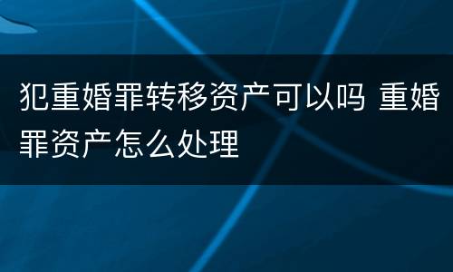 犯重婚罪转移资产可以吗 重婚罪资产怎么处理