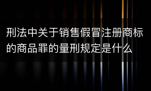 刑法中关于销售假冒注册商标的商品罪的量刑规定是什么