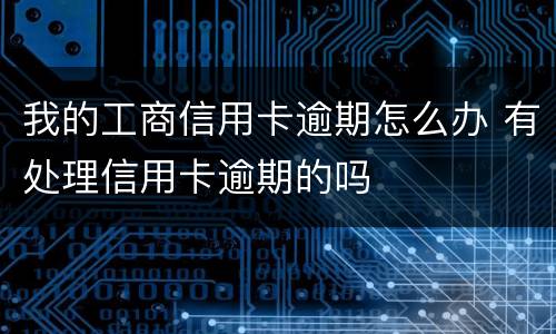 我的工商信用卡逾期怎么办 有处理信用卡逾期的吗