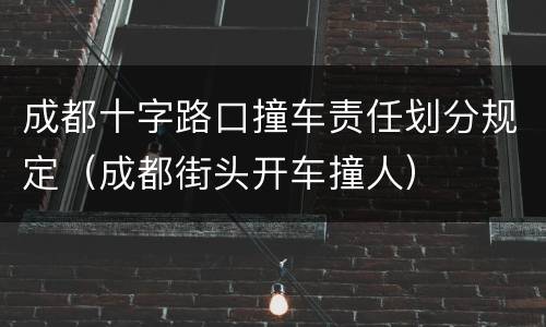 成都十字路口撞车责任划分规定（成都街头开车撞人）