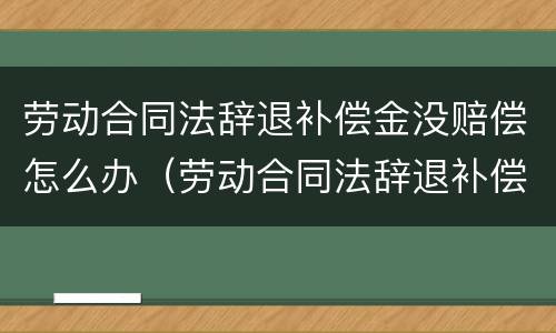 劳动合同法辞退补偿金没赔偿怎么办（劳动合同法辞退补偿金没赔偿怎么办呢）