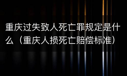 重庆过失致人死亡罪规定是什么（重庆人损死亡赔偿标准）