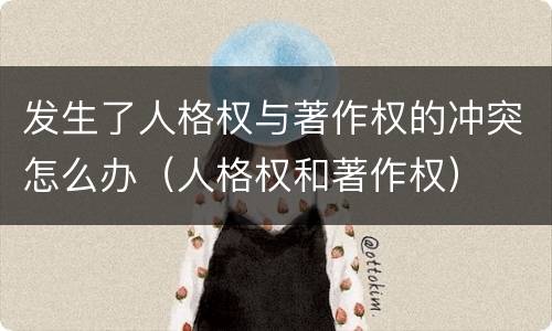发生了人格权与著作权的冲突怎么办（人格权和著作权）