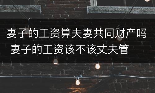 妻子的工资算夫妻共同财产吗 妻子的工资该不该丈夫管