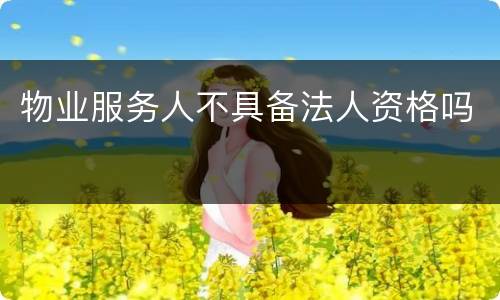 物业服务人不具备法人资格吗