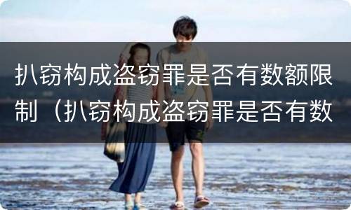 扒窃构成盗窃罪是否有数额限制（扒窃构成盗窃罪是否有数额限制规定）