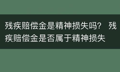 残疾赔偿金是精神损失吗？ 残疾赔偿金是否属于精神损失
