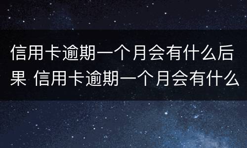 信用卡逾期一个月会有什么后果 信用卡逾期一个月会有什么后果吗