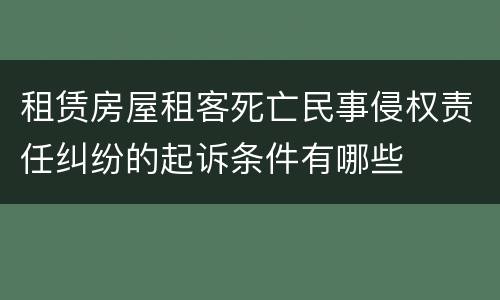租赁房屋租客死亡民事侵权责任纠纷的起诉条件有哪些