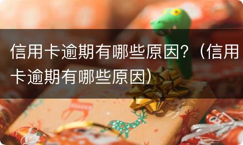 信用卡逾期有哪些原因?（信用卡逾期有哪些原因）