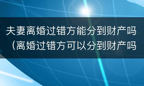 夫妻离婚过错方能分到财产吗（离婚过错方可以分到财产吗?）