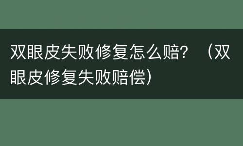 双眼皮失败修复怎么赔？（双眼皮修复失败赔偿）