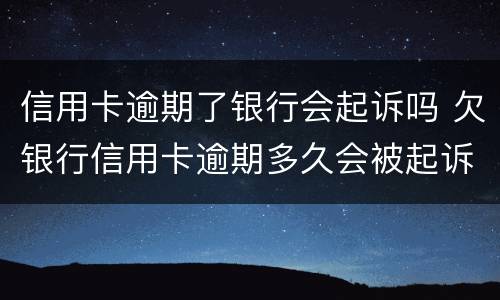 信用卡逾期了银行会起诉吗 欠银行信用卡逾期多久会被起诉