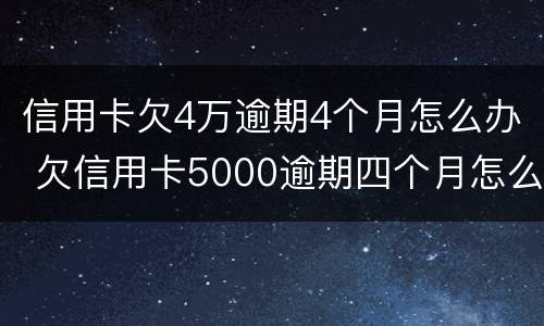 信用卡欠4万逾期4个月怎么办 欠信用卡5000逾期四个月怎么办