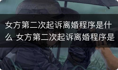 女方第二次起诉离婚程序是什么 女方第二次起诉离婚程序是什么样的