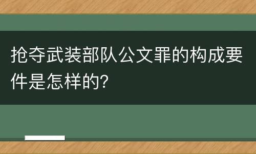 抢夺武装部队公文罪的构成要件是怎样的？