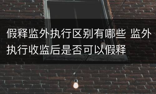 假释监外执行区别有哪些 监外执行收监后是否可以假释