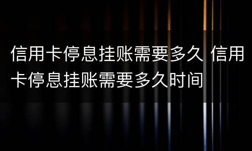 信用卡停息挂账需要多久 信用卡停息挂账需要多久时间