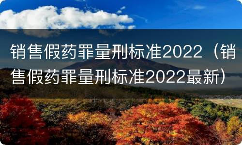 销售假药罪量刑标准2022（销售假药罪量刑标准2022最新）