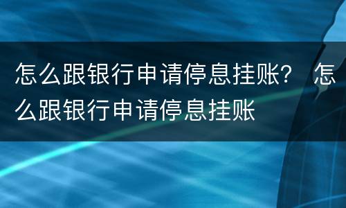 怎么跟银行申请停息挂账？ 怎么跟银行申请停息挂账