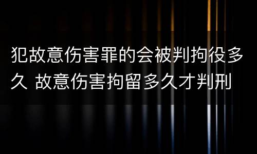 犯故意伤害罪的会被判拘役多久 故意伤害拘留多久才判刑