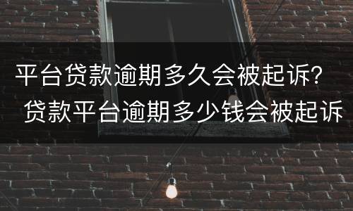 平台贷款逾期多久会被起诉？ 贷款平台逾期多少钱会被起诉