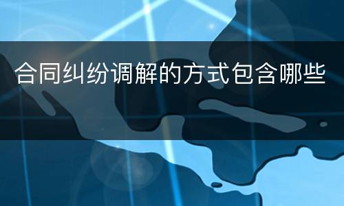 合同纠纷调解的方式包含哪些