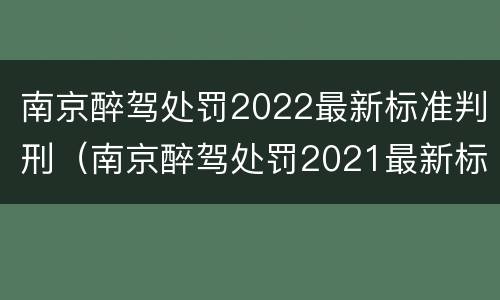南京醉驾处罚2022最新标准判刑（南京醉驾处罚2021最新标准）
