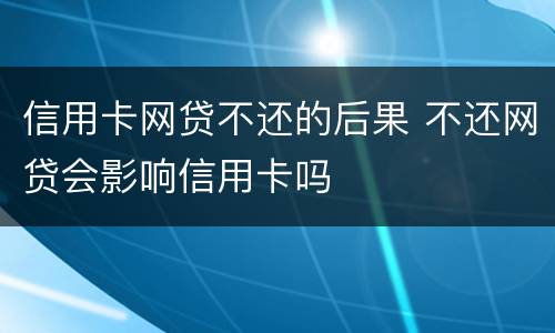 信用卡网贷不还的后果 不还网贷会影响信用卡吗