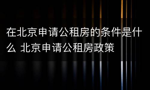 在北京申请公租房的条件是什么 北京申请公租房政策