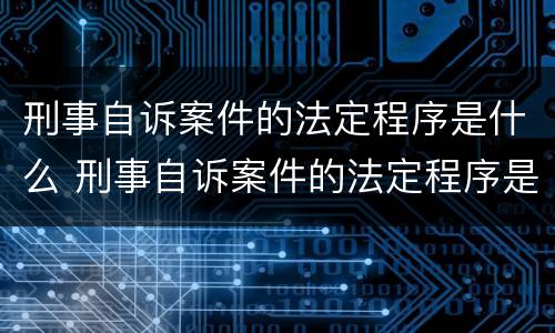 刑事自诉案件的法定程序是什么 刑事自诉案件的法定程序是什么样的