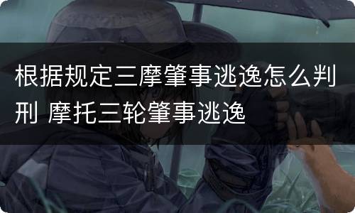 根据规定三摩肇事逃逸怎么判刑 摩托三轮肇事逃逸