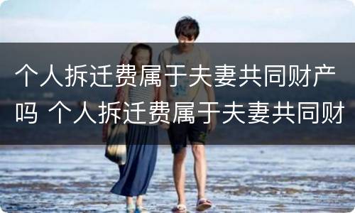 个人拆迁费属于夫妻共同财产吗 个人拆迁费属于夫妻共同财产吗合法吗