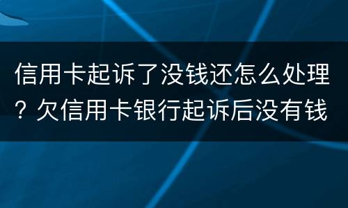 信用卡起诉了没钱还怎么处理? 欠信用卡银行起诉后没有钱还会怎么样