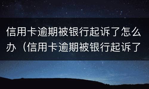 信用卡逾期被银行起诉了怎么办（信用卡逾期被银行起诉了怎么办,在开庭前结清欠款）