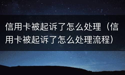 信用卡被起诉了怎么处理（信用卡被起诉了怎么处理流程）